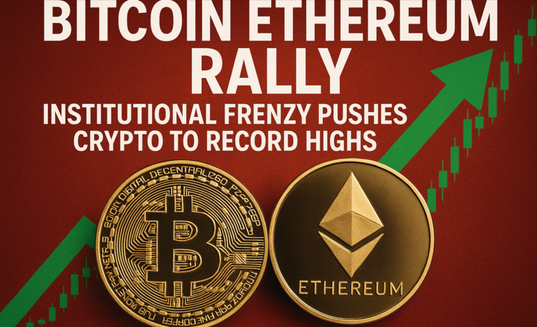 Bitcoin Ethereum Rally: Institutional Frenzy Pushes Crypto to Record Highs
